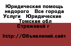 Юридическая помощь недорого - Все города Услуги » Юридические   . Томская обл.,Стрежевой г.